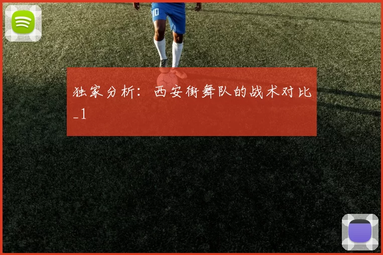 独家分析：西安街舞队的战术对比_1