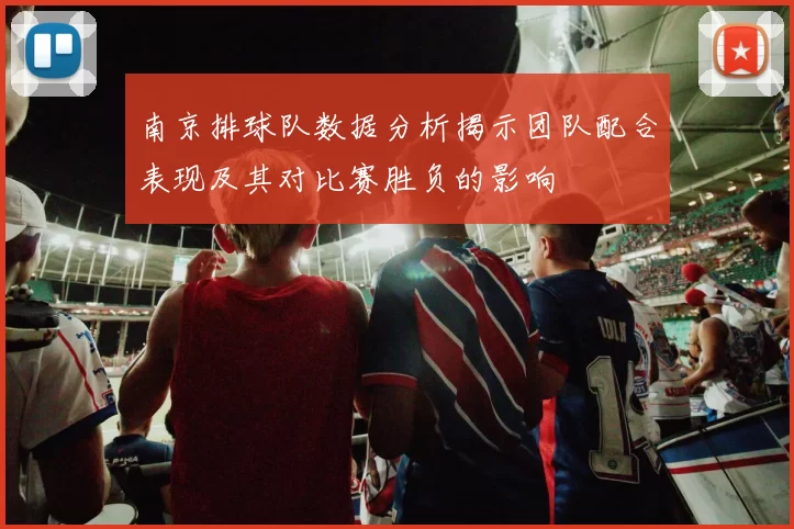 南京排球队数据分析揭示团队配合表现及其对比赛胜负的影响