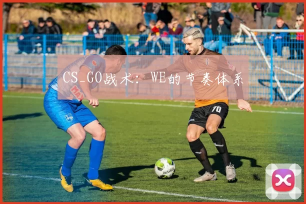 CS_GO战术：WE的节奏体系
