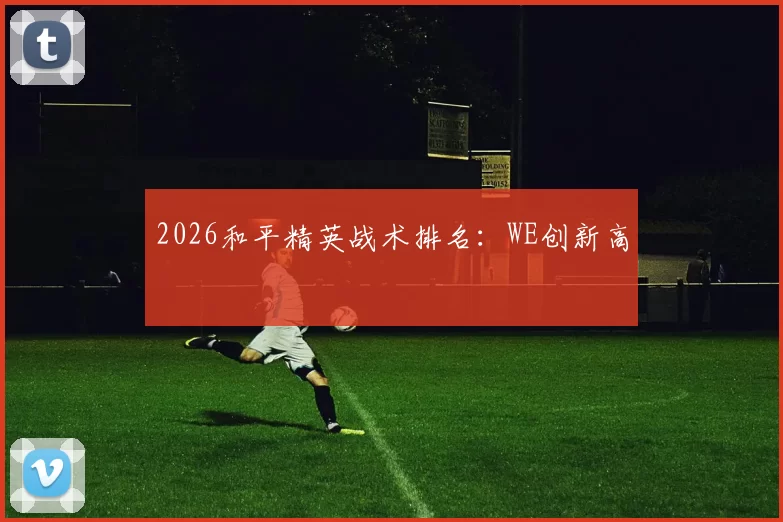 2026和平精英战术排名：WE创新高