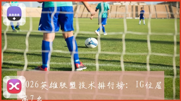 2026英雄联盟技术排行榜：IG位居第7名
