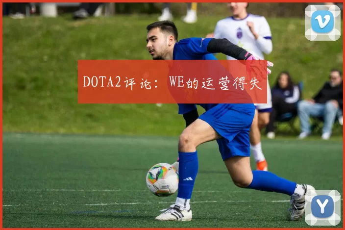 DOTA2评论：WE的运营得失