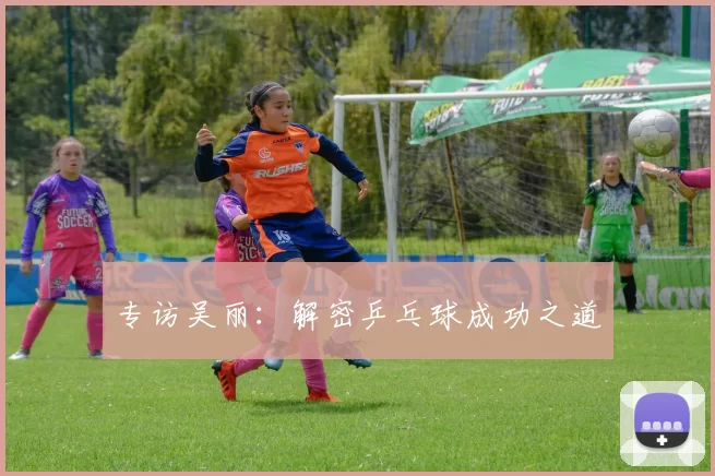 专访吴丽：解密乒乓球成功之道