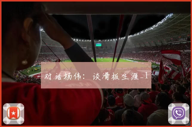 对话杨伟：谈滑板生涯_1