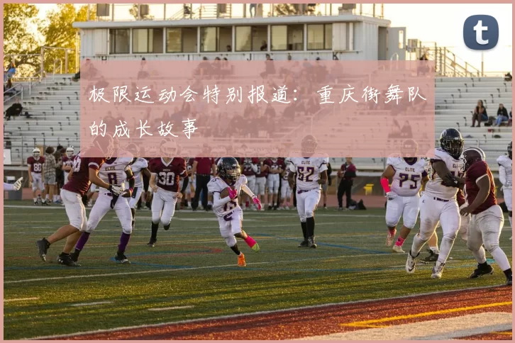极限运动会特别报道：重庆街舞队的成长故事