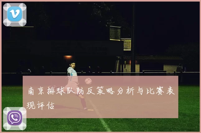 南京排球队防反策略分析与比赛表现评估