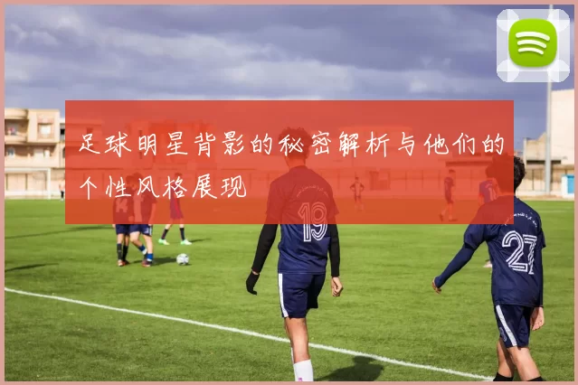 足球明星背影的秘密解析与他们的个性风格展现